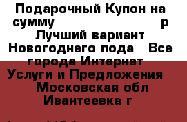 Подарочный Купон на сумму 500, 800, 1000, 1200 р Лучший вариант Новогоднего пода - Все города Интернет » Услуги и Предложения   . Московская обл.,Ивантеевка г.